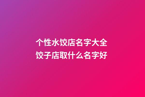 个性水饺店名字大全 饺子店取什么名字好-第1张-店铺起名-玄机派